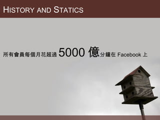 H ISTORY   AND  S TATICS 所有會員每個月花超過 5000 億 分鐘在 Facebook 上 