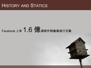 H ISTORY   AND  S TATICS Facebook 上有 1.6 億 個物件與會員進行互動 