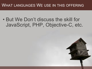 W HAT   LANGUAGES  W E   USE   IN   THIS   OFFERING   But We Don’t discuss the skill for JavaScript, PHP, Objective-C, etc. 