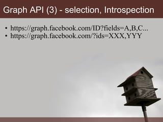 Graph API (3) - selection, Introspection https://graph.facebook.com/ID?fields=A,B,C... https://graph.facebook.com/?ids=XXX,YYY 