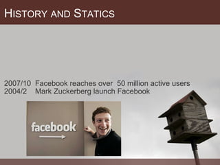 H ISTORY   AND  S TATICS 2007/10  Facebook reaches over  50 million active users 2004/2    Mark Zuckerberg launch Facebook 
