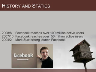 H ISTORY   AND  S TATICS 2008/8    Facebook reaches over 100 million active users 2007/10  Facebook reaches over  50 million active users 2004/2    Mark Zuckerberg launch Facebook 
