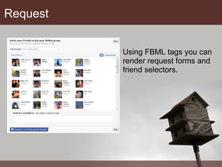 Request Using FBML tags you can render request forms and friend selectors. 