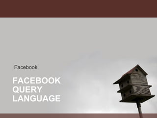 FACEBOOK QUERY LANGUAGE Facebook 