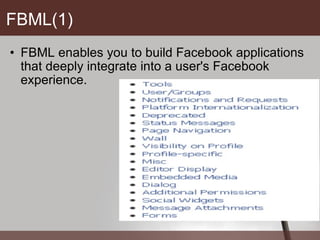 FBML(1) FBML enables you to build Facebook applications that deeply integrate into a user's Facebook experience.  