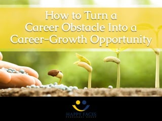 How to Turn a
Career Obstacle Into a
Career-Growth Opportunity
 