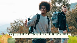 A picture is worth a thousand
words
 