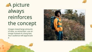 A picture
always
reinforces
the concept
Images reveal large amounts
of data, so remember: use an
image instead of a long text.
Your audience will appreciate
it
 