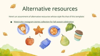Here’s an assortment of alternative resources whose style fits that of this template:
● Watercolor instagram stories collection for fall season celebration
Alternative resources
 