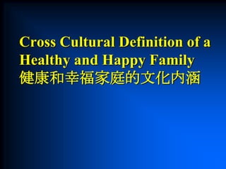 Cross Cultural Definition of a
Healthy and Happy Family
健康和幸福家庭的文化内涵
 