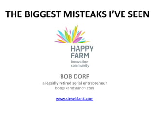 THE BIGGEST MISTEAKS I’VE SEEN




                 BOB DORF
       allegedly retired serial entrepreneur
              bob@kandsranch.com

              www.steveblank.com
 