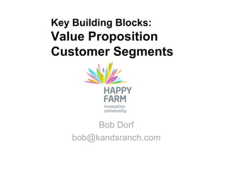 Key Building Blocks:
Value Proposition
Customer Segments




         Bob Dorf
    bob@kandsranch.com
 