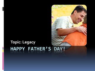 Topic: Legacy
HAPPY FATHER’S DAY!
 