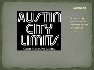 More Music



A Saturday night
was not complete
without an episode
of Austin City
Limits.
 