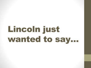 Lincoln just
wanted to say…
 