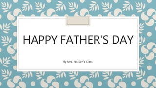 HAPPY FATHER'S DAY
By Mrs. Jackson’s Class
 