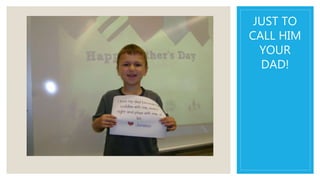 JUST TO
CALL HIM
YOUR
DAD!
 