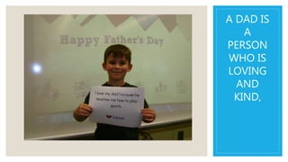 A DAD IS
A
PERSON
WHO IS
LOVING
AND
KIND,
 
