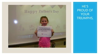 HE’S
PROUD OF
YOUR
TRIUMPHS,
 