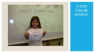 A DAD
CAN BE
PATIENT,
 