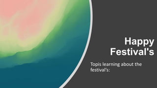 Happy
Festival's
Topis learning about the
festival’s:
 