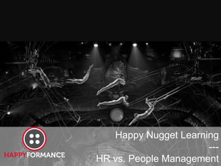 Happy Nugget Learning 
--- 
HR vs. People Management 
 