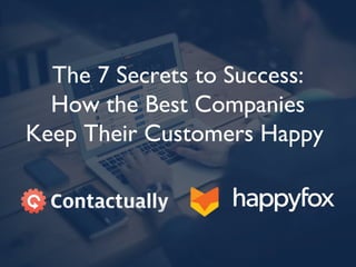 The 7 Secrets to Success:
How the Best Companies
Keep Their Customers Happy
 
