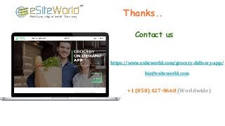 Thanks..
Contact us
+1 (858) 427-0668 (Worldwide)
https://www.esiteworld.com/grocery-delivery-app/
biz@esiteworld.com
 