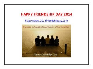 HAPPY FRIENDSHIP DAY 2014
http://www.2014friendshipday.com
 