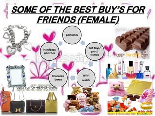 SOME OF THE BEST BUY’S FOR
FRIENDS (MALE)
Cufflinks
and Tie
Bathing
Amenities
Glares
Pair of
Shirt
Table Wines/
Champagnes
 