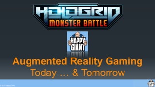 © 2017 HappyGiant
Augmented Reality Gaming
Today … & Tomorrow
 