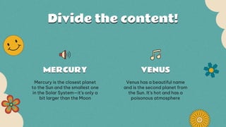 Divide the content!
MERCURY VENUS
Mercury is the closest planet
to the Sun and the smallest one
in the Solar System—it’s o...