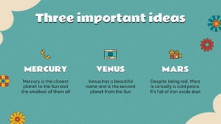 MERCURY VENUS MARS
Three important ideas
Mercury is the closest
planet to the Sun and
the smallest of them all
Venus has a...