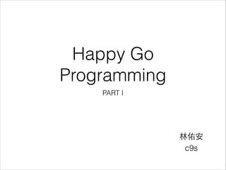 Happy Go
Programming
PART I

林佑安
c9s

 