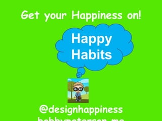 Happy Habits Get your Happiness on! @designhappiness   bobbypaterson.me 