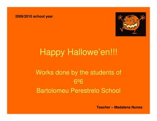 2009/2010 school year




             Happy Hallowe’en!!!

           Works done by the students of
                       6º6
           Bartolomeu Perestrelo School

                               Teacher – Madalena Nunes
 