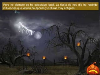 Pero no siempre se ha celebrado igual. La fiesta de hoy día ha recibido influencias que vienen de épocas y culturas muy antiguas .  