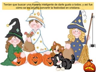 Tenían que buscar una manera inteligente de darle gusto a todos; y así fue cómo se les ocurrió convertir la festividad en cristiana. 