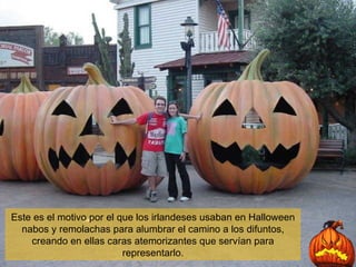 Este es el motivo por el que los irlandeses usaban en Halloween nabos y remolachas para alumbrar el camino a los difuntos, creando en ellas caras atemorizantes que servían para representarlo. 