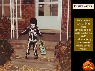Una de las costumbres más arraigadas de esta noche es la de disfrazarse, y cuanto más miedo se dé, mejor. DISFRACES 