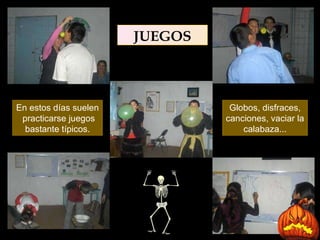 JUEGOS En estos días suelen  practicarse juegos bastante típicos. Globos, disfraces, canciones, vaciar la calabaza... 