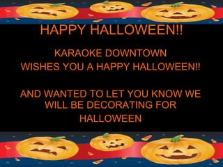 HAPPY HALLOWEEN!! KARAOKE DOWNTOWN WISHES YOU A HAPPY HALLOWEEN!! AND WANTED TO LET YOU KNOW WE WILL BE DECORATING FOR HALLOWEEN 