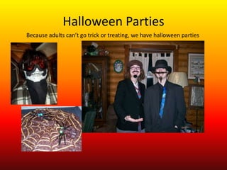 Halloween Parties
Because adults can’t go trick or treating, we have halloween parties
 