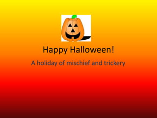 Happy Halloween!
A holiday of mischief and trickery
 