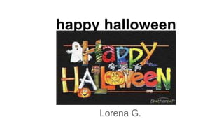 happy halloween
Lorena G.
 
