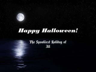 Happy Halloween!
The Spookiest Holiday of
All