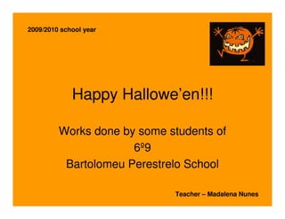 2009/2010 school year




             Happy Hallowe’en!!!

         Works done by some students of
                      6º9
          Bartolomeu Perestrelo School

                             Teacher – Madalena Nunes
 