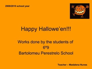 Happy Hallowe’en!!! Works done by the students of  6º9 Bartolomeu Perestrelo School 2009/2010 school year Teacher – Madalena Nunes 