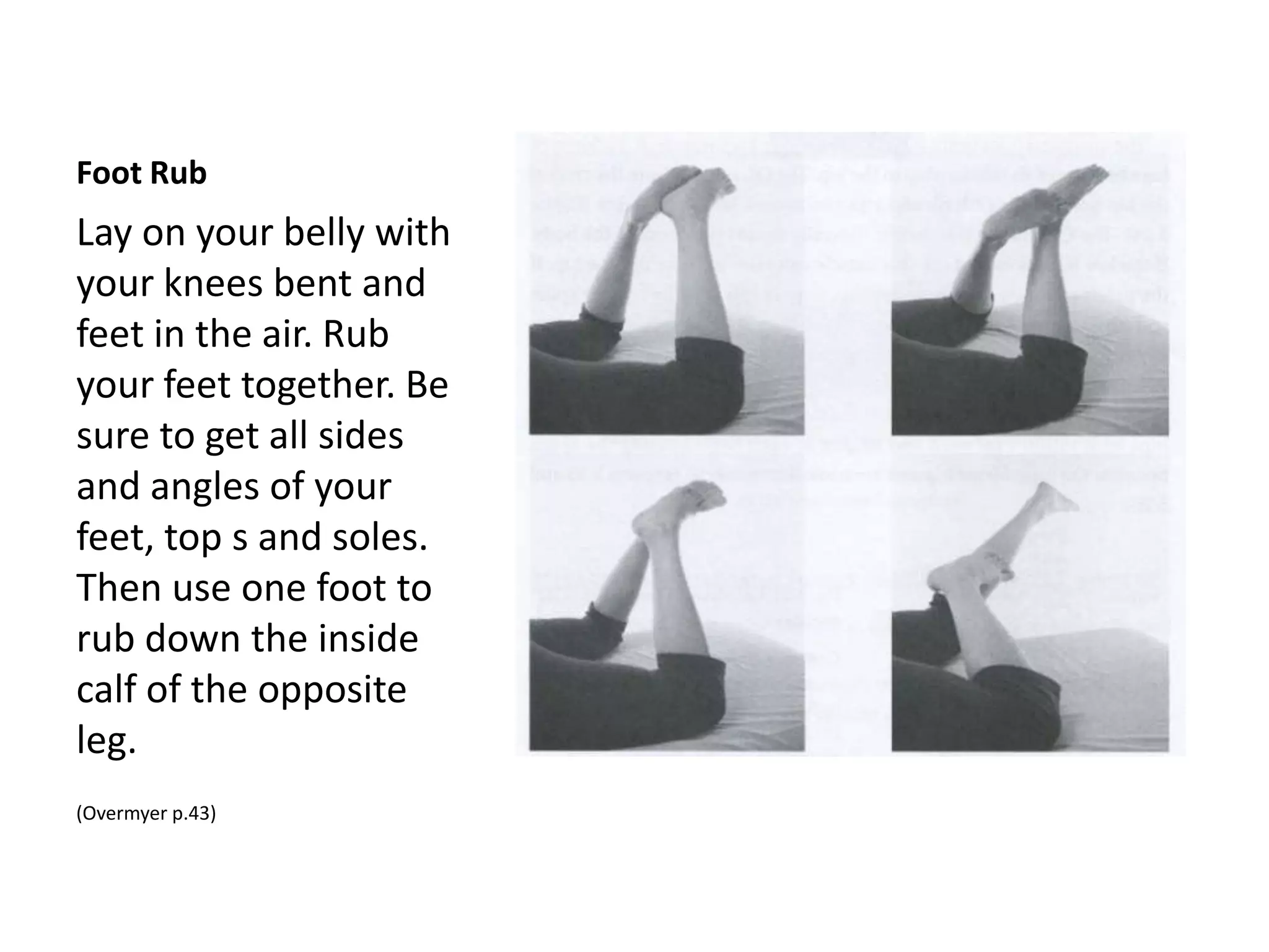 Sacroiliac Joint Exercises:
Painting Circles
Lay on your belly.
Bend one knee with
your foot pointing to
the sky. Slowly paint
big circles in the air
with your toes and be
aware of the positions
with the most comfort
and ease and pause
and rest for a few
breathes in them.
Repeat on the other
side.
 