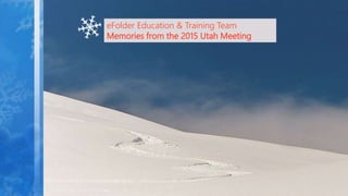 eFolder Education & Training Team
Memories from the 2015 Utah Meeting
 